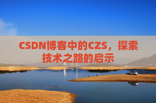 CSDN博客中的CZS，探索技术之路的启示